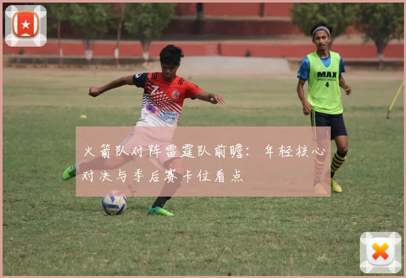 火箭队对阵雷霆队前瞻:年轻核心对决与季后赛卡位看点