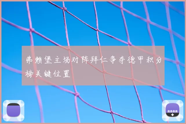 弗赖堡主场对阵拜仁争夺德甲积分榜关键位置