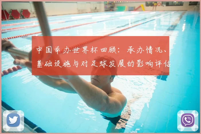 中国举办世界杯回顾：承办情况、基础设施与对足球发展的影响评估