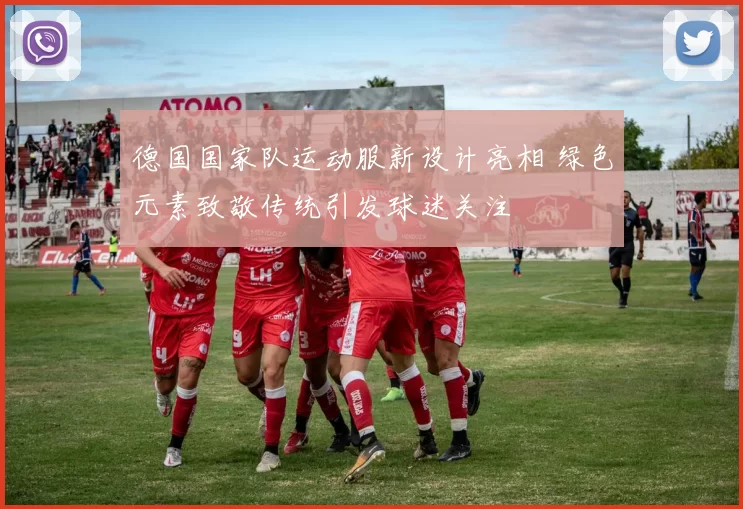 德国国家队运动服新设计亮相 绿色元素致敬传统引发球迷关注