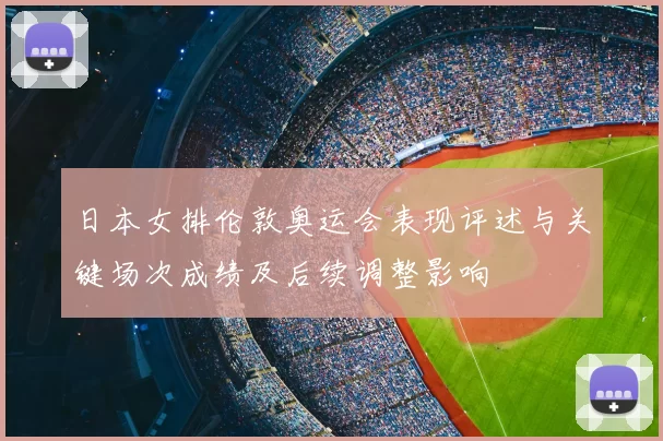 日本女排伦敦奥运会表现评述与关键场次成绩及后续调整影响