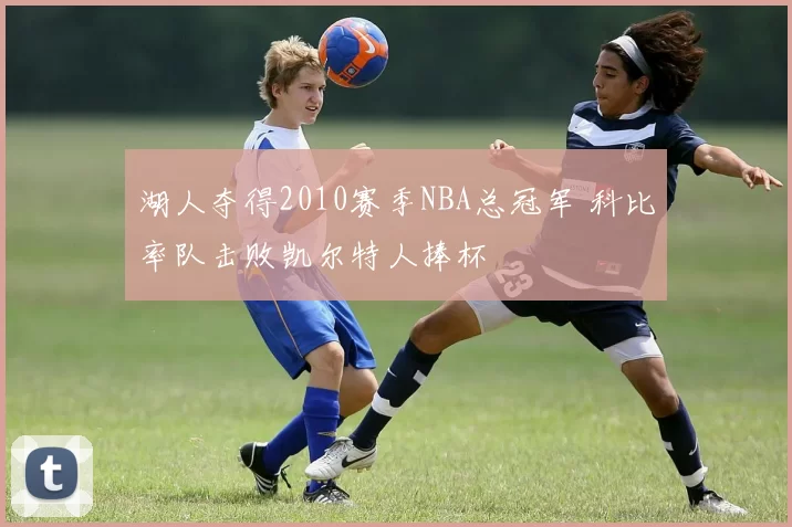 湖人夺得2010赛季NBA总冠军 科比率队击败凯尔特人捧杯