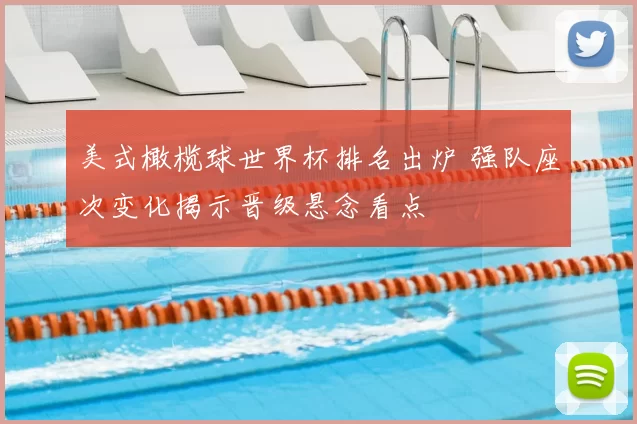 美式橄榄球世界杯排名出炉 强队座次变化揭示晋级悬念看点