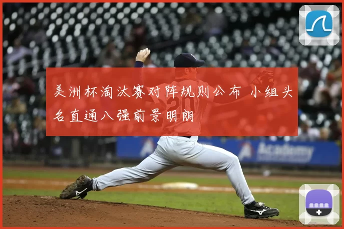 美洲杯淘汰赛对阵规则公布 小组头名直通八强前景明朗