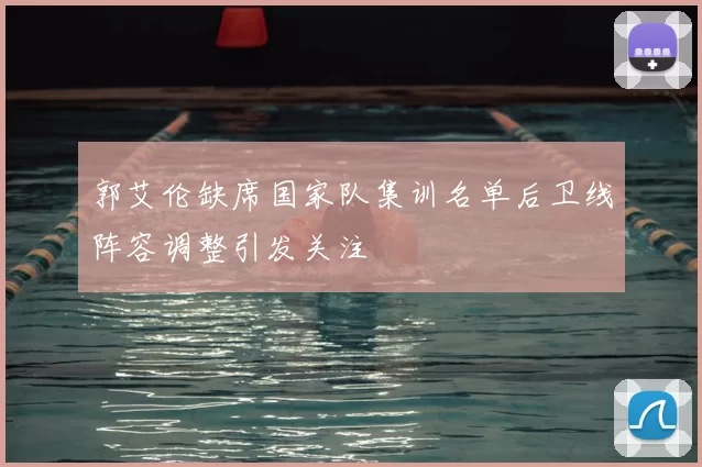 郭艾伦缺席国家队集训名单后卫线阵容调整引发关注