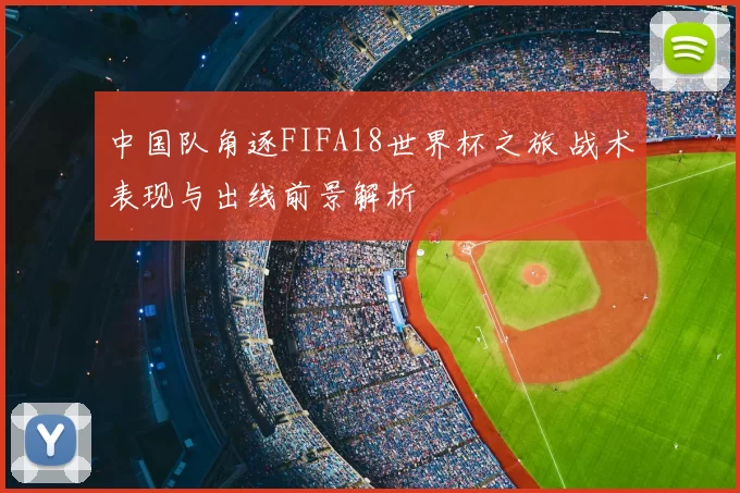 中国队角逐FIFA18世界杯之旅 战术表现与出线前景解析