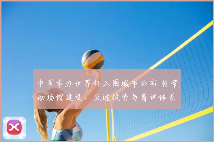 中国举办世界杯入围城市公布 将带动场馆建设、交通投资与青训体系升级