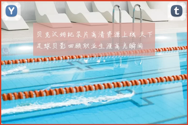 贝克汉姆纪录片高清资源上线 天下足球贝影回顾职业生涯高光瞬间