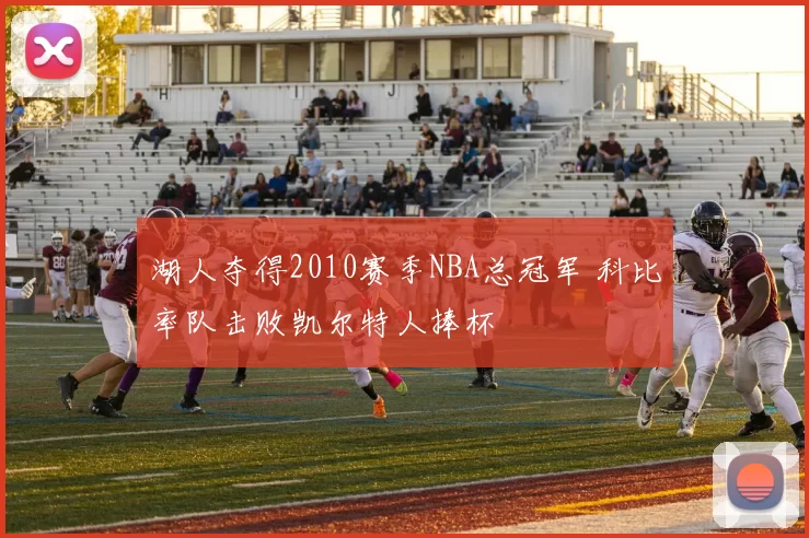 湖人夺得2010赛季NBA总冠军 科比率队击败凯尔特人捧杯