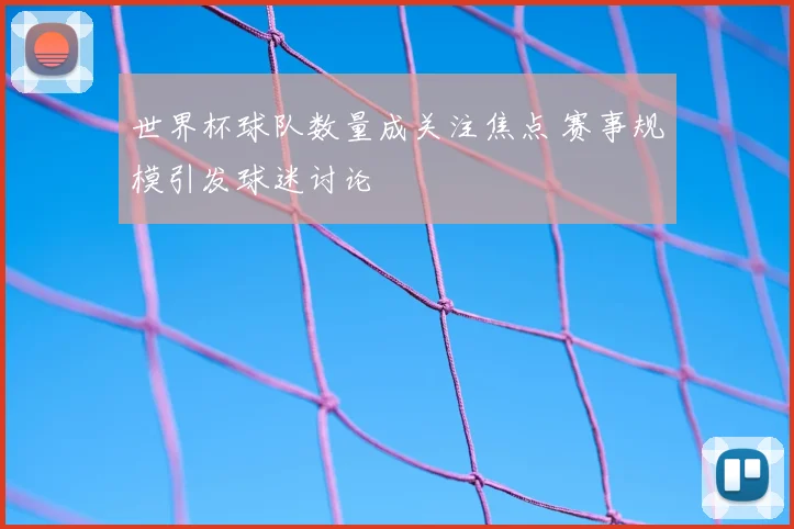 世界杯球队数量成关注焦点 赛事规模引发球迷讨论