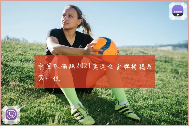 中国队领跑2021奥运会金牌榜稳居第一位