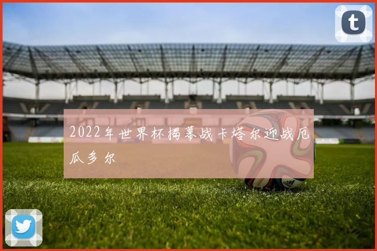2022年世界杯揭幕战卡塔尔迎战厄瓜多尔