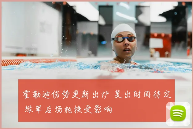霍勒迪伤势更新出炉 复出时间待定 绿军后场轮换受影响