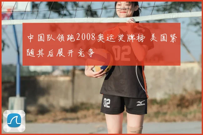 中国队领跑2008奥运奖牌榜 美国紧随其后展开竞争
