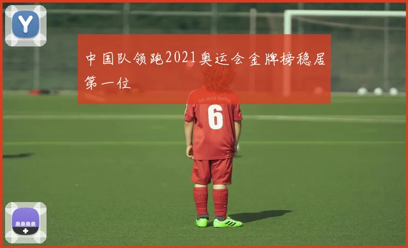 中国队领跑2021奥运会金牌榜稳居第一位
