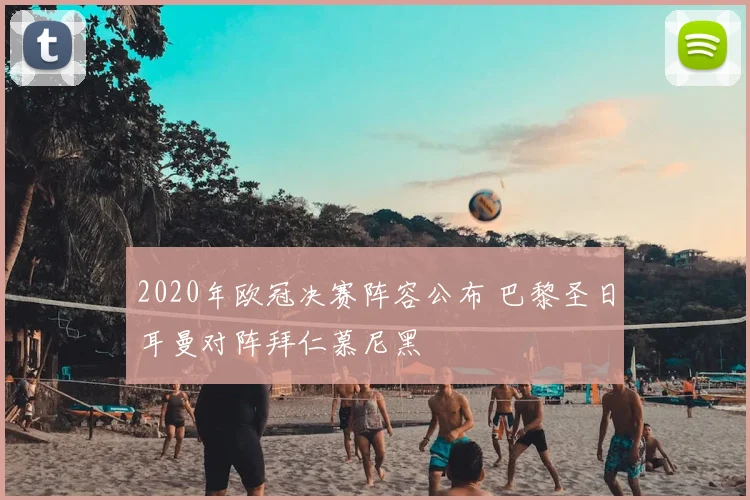 2020年欧冠决赛阵容公布 巴黎圣日耳曼对阵拜仁慕尼黑