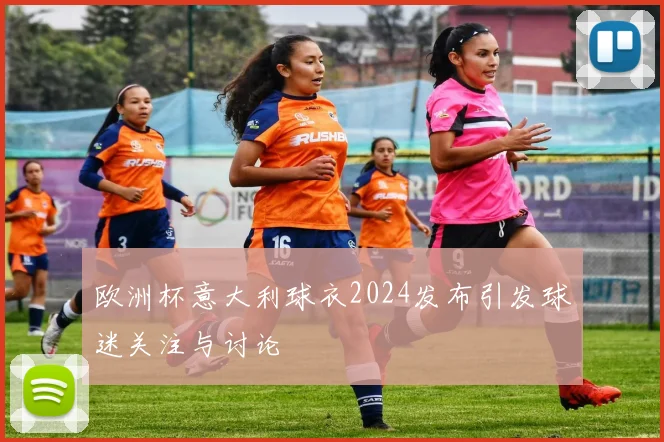 欧洲杯意大利球衣2024发布引发球迷关注与讨论