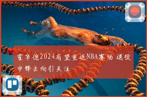 霍华德2024有望重返NBA赛场 退役中锋去向引关注