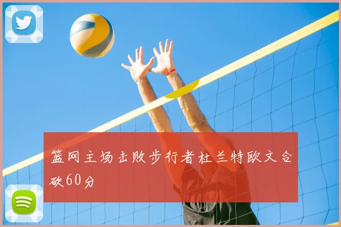 篮网主场击败步行者杜兰特欧文合砍60分