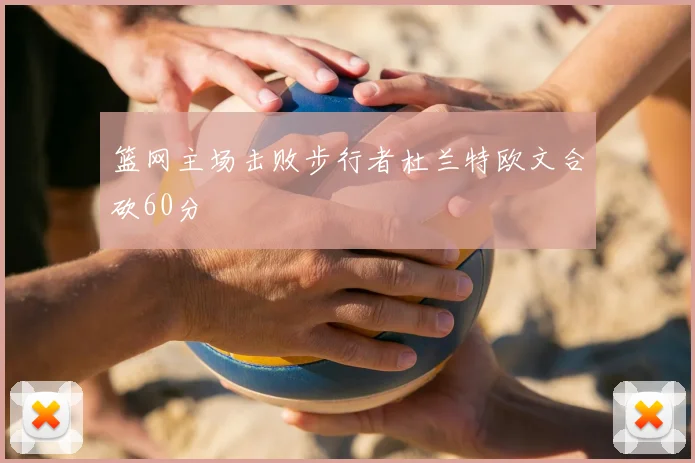 篮网主场击败步行者杜兰特欧文合砍60分