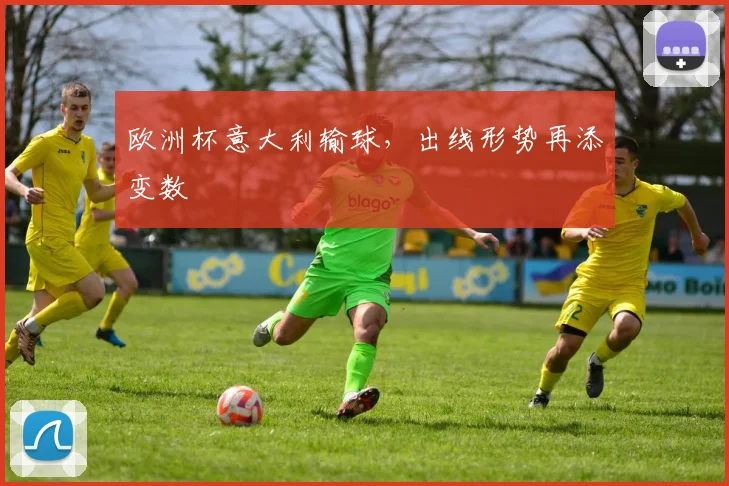 欧洲杯意大利输球,出线形势再添变数