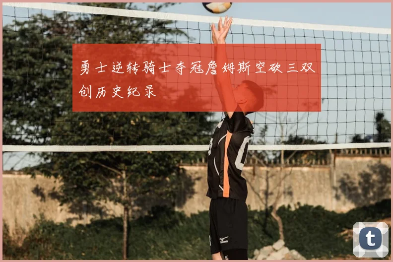 勇士逆转骑士夺冠詹姆斯空砍三双创历史纪录