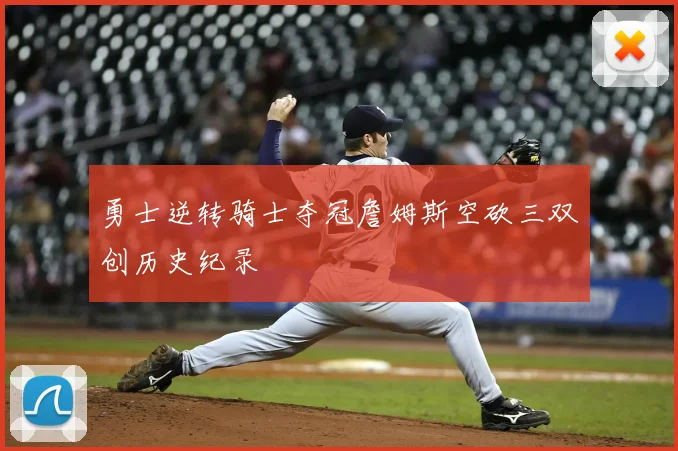 勇士逆转骑士夺冠詹姆斯空砍三双创历史纪录