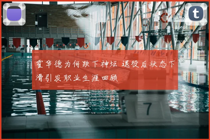 霍华德为何跌下神坛 退役后状态下滑引发职业生涯回顾